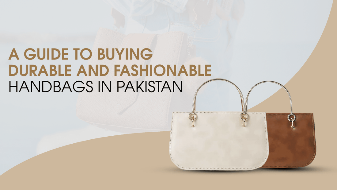 A Guide to Buying Durable and Fashionable Handbags in Pakistan - astorebags.pk